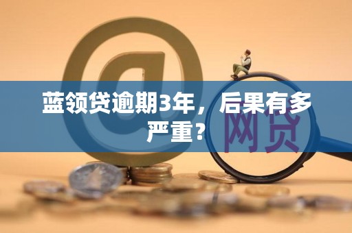 藍領貸逾期3年 互聯(lián)網金融逾期的深度后果